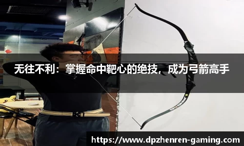 无往不利：掌握命中靶心的绝技，成为弓箭高手