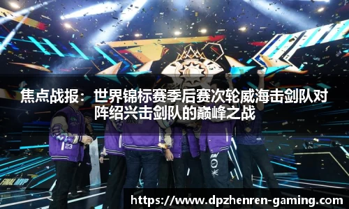 焦点战报：世界锦标赛季后赛次轮威海击剑队对阵绍兴击剑队的巅峰之战