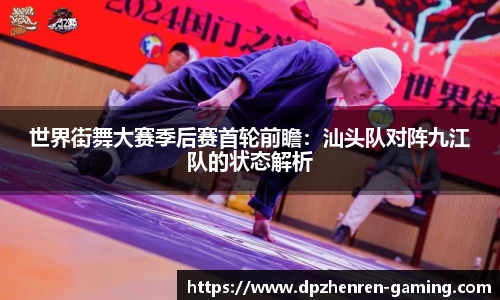 世界街舞大赛季后赛首轮前瞻：汕头队对阵九江队的状态解析